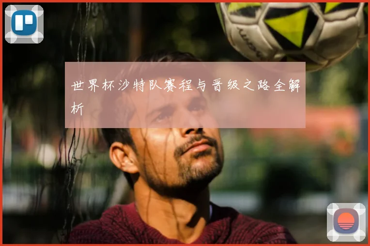 世界杯沙特队赛程与晋级之路全解析