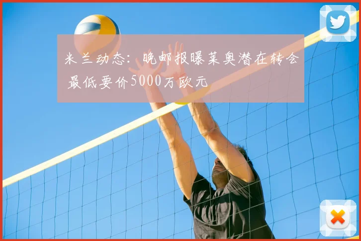 米兰动态:晚邮报曝莱奥潜在转会 最低要价5000万欧元