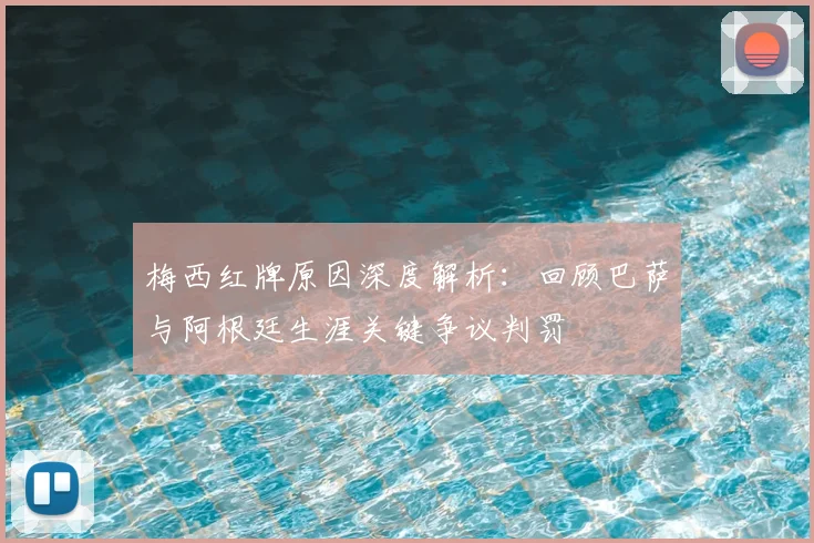 梅西红牌原因深度解析:回顾巴萨与阿根廷生涯关键争议判罚