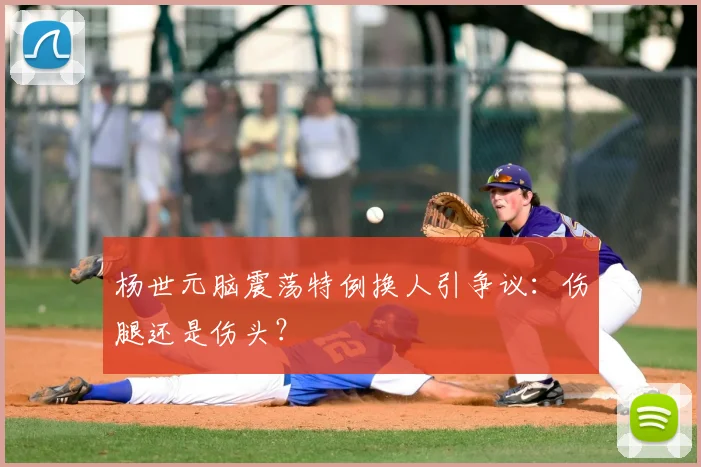 杨世元脑震荡特例换人引争议：伤腿还是伤头？