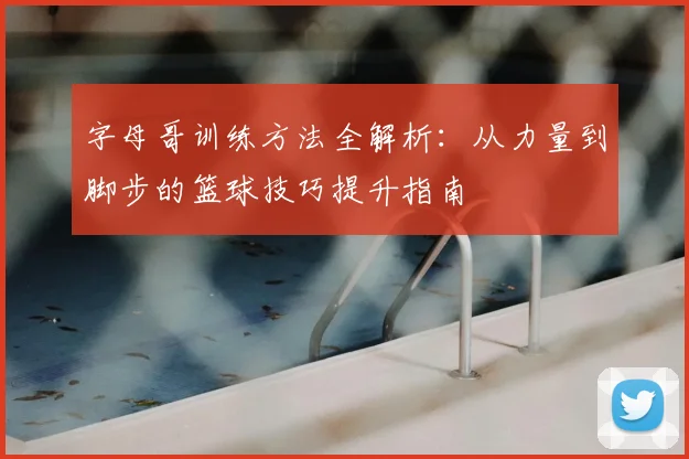 字母哥训练方法全解析：从力量到脚步的篮球技巧提升指南