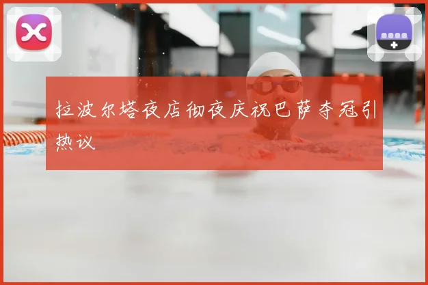 拉波尔塔夜店彻夜庆祝巴萨夺冠引热议